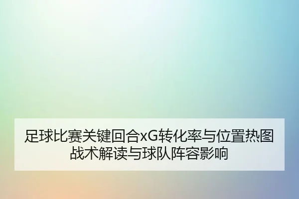 zu-qiu-bi-sai-guan-jian-hui-he-zhuan-hua-lv-yu-wei-zhi-re-tu-zhan-shu-jie-du-yu-qiu-dui-zhen-rong-ying-xiang-2-244.jpg