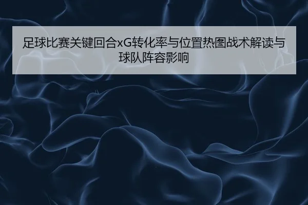 zu-qiu-bi-sai-guan-jian-hui-he-zhuan-hua-lv-yu-wei-zhi-re-tu-zhan-shu-jie-du-yu-qiu-dui-zhen-rong-ying-xiang-1-319.jpg