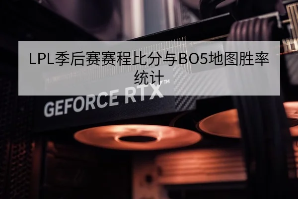 LPL季后赛赛程比分与BO5地图胜率统计