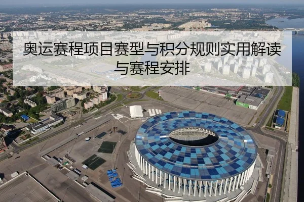 奥运赛程项目赛型与积分规则实用解读与赛程安排